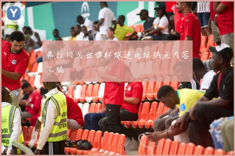 弗拉门戈世俱杯球迷论坛热点内容汇编