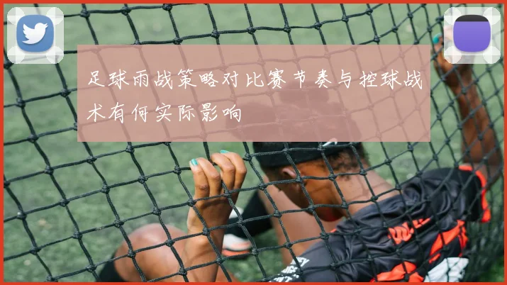 足球雨战策略对比赛节奏与控球战术有何实际影响