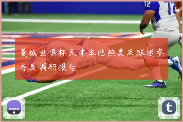 曼城世俱杯天津本地热度及球迷参与度调研报告