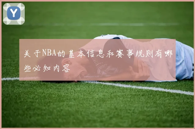 关于NBA的基本信息和赛事规则有哪些必知内容