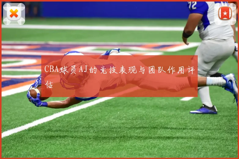 CBA球员AJ的竞技表现与团队作用评估