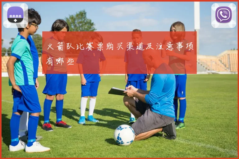 火箭队比赛票购买渠道及注意事项有哪些