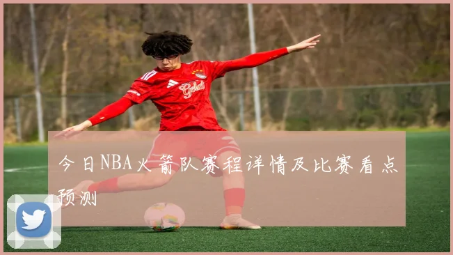 今日NBA火箭队赛程详情及比赛看点预测