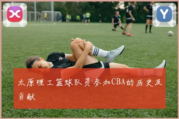 太原理工篮球队员参加CBA的历史及贡献