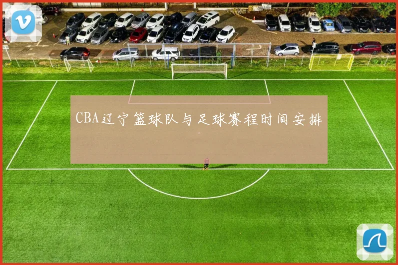 CBA辽宁篮球队与足球赛程时间安排