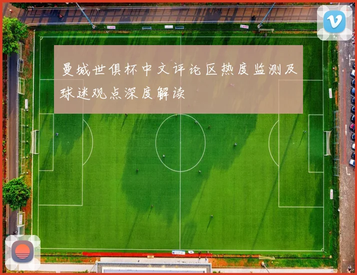 曼城世俱杯中文评论区热度监测及球迷观点深度解读