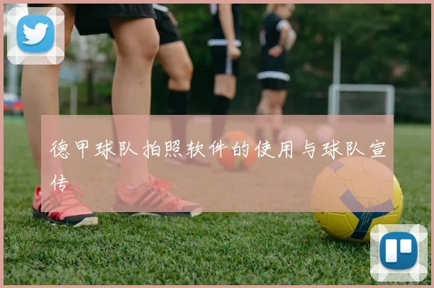 德甲球队拍照软件的使用与球队宣传