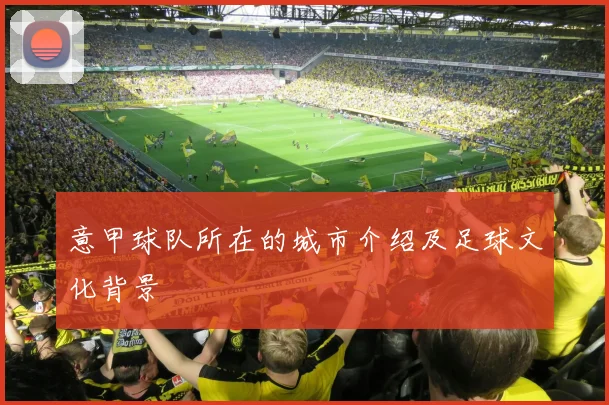 意甲球队所在的城市介绍及足球文化背景